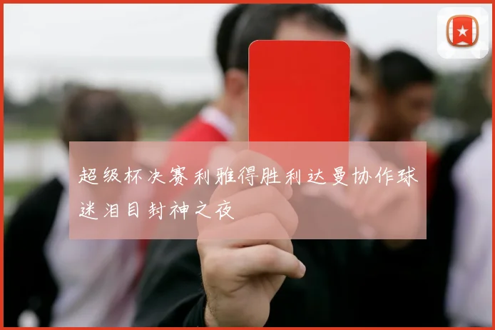 超级杯决赛利雅得胜利达曼协作球迷泪目封神之夜