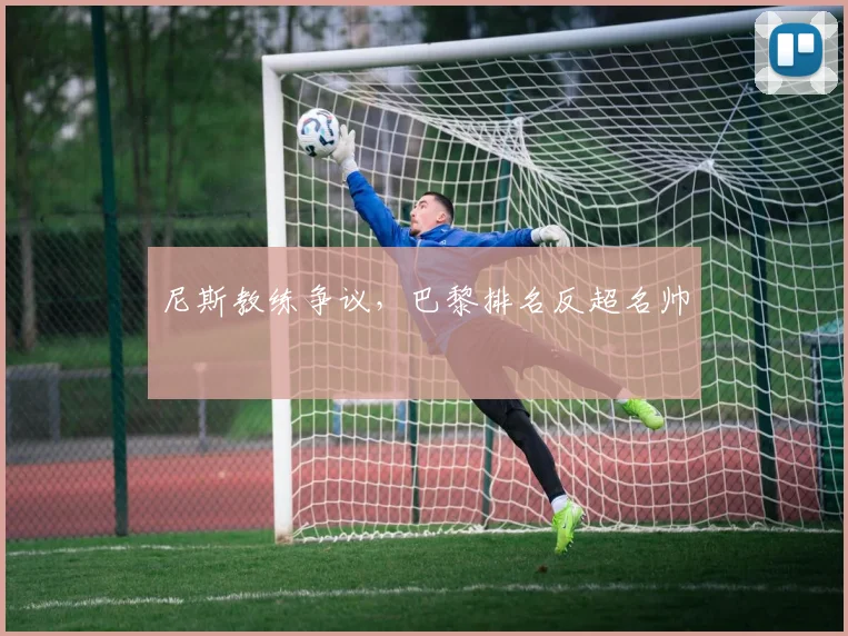 尼斯教练争议，巴黎排名反超名帅