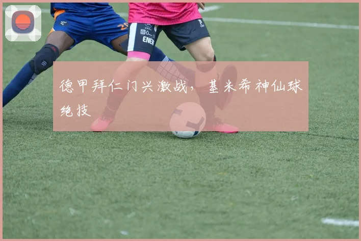 德甲拜仁门兴激战，基米希神仙球绝技