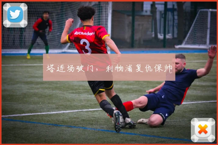塔连场破门，利物浦复仇保帅