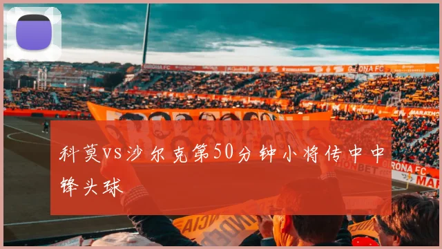 科莫vs沙尔克第50分钟小将传中中锋头球