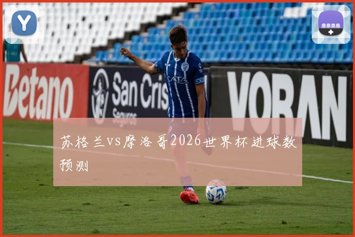 苏格兰vs摩洛哥2026世界杯进球数预测