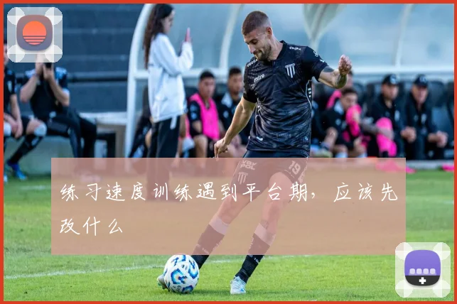 练习速度训练遇到平台期,应该先改什么
