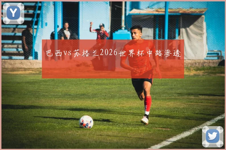 巴西vs苏格兰2026世界杯中路渗透