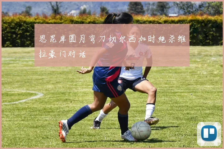 恩昆库圆月弯刀切尔西加时绝杀维拉豪门对话