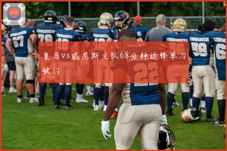 皇马vs威尼斯主队68分钟边锋单刀破门